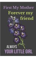 First My Mother Forever My Friend Always Your Little Girl