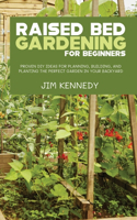 Raised Bed Gardening for Beginners: Proven DIY Ideas for Planning, Building, and Planting the Perfect Garden in Your Backyard