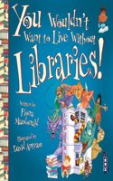 You Wouldn't Want To Live Without Libraries!: (You Wouldn't Want to Live Without)