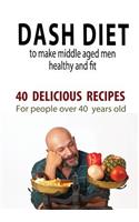Dash Diet to Make Middle Aged People Healthy and Fit: 40 Delicious Recipes for People Over 40 Years Old!