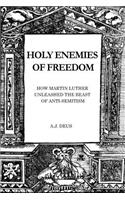 Holy Enemies of Freedom: How Martin Luther Unleashed the Beast of Anti-Semitism