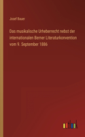 Das musikalische Urheberrecht nebst der internationalen Berner Literaturkonvention vom 9. September 1886