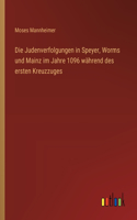 Die Judenverfolgungen in Speyer, Worms und Mainz im Jahre 1096 während des ersten Kreuzzuges