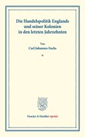 Die Handelspolitik Englands Und Seiner Kolonien in Den Letzten Jahrzehnten