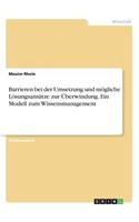 Barrieren bei der Umsetzung und mögliche Lösungsansätze zur Überwindung. Ein Modell zum Wissensmanagement