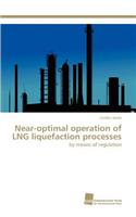 Near-Optimal Operation of Lng Liquefaction Processes