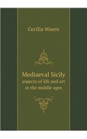 Mediaeval Sicily Aspects of Life and Art in the Middle Ages