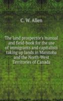 land prospector's manual and field-book for the use of immigrants and capitalists taking up lands in Manitoba and the North-West Territories of Canada