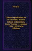 Litterae Quadrimestres Ex Universis: Praeter Indiam Et Brasiliam, Locis, Volume 1; volumes 1546-1552 (Latin Edition)