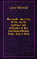 Honolulu: sketches of life, social, political, and religious, in the Hawaiian Islands from 1828 to 1861