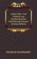 Antike Wald - Und Feldkulte Aus Nordeuropaischer Uberlieferung Erlautert (German Edition)