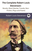 Complete Robert Louis Stevenson: Novels, Short Stories, Travels, Non-Fiction, Plays and Poems