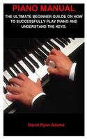 Piano Manual: Piano Manual: The Ultimate Beginner Guild on How to Successfully Play Jazz Piano and Understand the Keys.