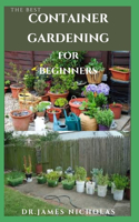 Best Container Gardening for Beginners: Step by Step Guide On How To Plants, Vegetables, Flowers In Pots and Containers: Everything You Need To Know