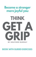 Think GET A GRIP: Reach your promise and potential and live the life you desire and deserve when you learn to change your thoughts, feelings, and actions to GET A GRI(Think Get a Grip)