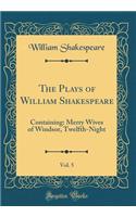 The Plays of William Shakespeare, Vol. 5: Containing: Merry Wives of Windsor, Twelfth-Night (Classic Reprint)