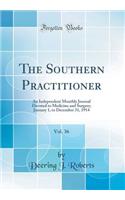 The Southern Practitioner, Vol. 36: An Independent Monthly Journal Devoted to Medicine and Surgery; January 1, to December 31, 1914 (Classic Reprint)