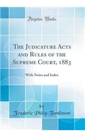 The Judicature Acts and Rules of the Supreme Court, 1883: With Notes and Index (Classic Reprint)