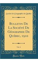 Bulletin De La Société De Géographie De Québec, 1910, Vol. 4 (Classic Reprint)