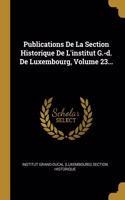 Publications De La Section Historique De L'institut G.-d. De Luxembourg, Volume 23...