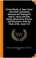 Living Words, or Sam Jones' Own Book Containing Sermons and Sayings of Sam P. Jones and Sam Small, Delivered in Toronto and Elsewhere, with the Story of Mr. Jones' Lif