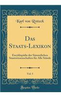 Das Staats-Lexikon, Vol. 5: EncyklopÃ¤die Der SÃ¤mmtlichen Staatswissenschaften FÃ¼r Alle StÃ¤nde (Classic Reprint)