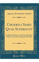 Choerili Samii Quae Supersunt: Collegit Et Illustravit De Choerili Samii Aetate Vita Et Poesi Aliisque Choerilis (Classic Reprint)