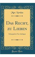 Das Recht, zu Lieben: Schauspiel in Vier Aufzügen (Classic Reprint)