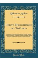 Petite Bibliothèque des Théâtres: Contenant un Recueil des Meilleures Pièces du Théâtre François, Tragique, Comique, Lyrique Et Bouffon, Depuis l'Origine des Spectacles en France Jusquà Nos Jours (Classic Reprint)