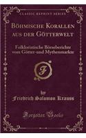 Böhmische Korallen Aus Der Götterwelt: Folkloristische Börseberichte Vom Götter-Und Mythenmarkte (Classic Reprint)