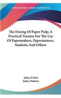 Dyeing Of Paper Pulp; A Practical Treatise For The Use Of Papermakers, Paperstainers, Students And Others