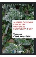 A Series of Seven Essays on Universal Science; Pp. 1-207