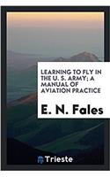 Learning to Fly in the U. S. Army; A Manual of Aviation Practice