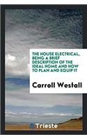 The house electrical, being a brief Description of The Ideal Home And How To Plan And Equip It