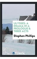 Ulysses: A Drama in a Prologue and Three Acts