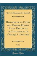 Histoire de la Chute de l'Empire Romain Et Du DÃ©clin de la Civilisation, de l'An 250 Ã? l'An 1000, Vol. 2 (Classic Reprint)