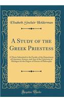 A Study of the Greek Priestess: A Thesis Submitted to the Faculty of the Department of Literature, Science, and Arts of the University of Michigan for the Degree of Doctor of Philosophy (Classic Reprint)