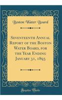 Seventeenth Annual Report of the Boston Water Board, for the Year Ending January 31, 1893 (Classic Reprint)