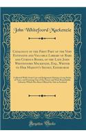 Catalogue of the First Part of the Very Extensive and Valuable Library of Rare and Curious Books, of the Late John Whitefoord Mackenzie, Esq., Writer to Her Majesty's Signet, Edinburgh: Collected With Great Care and Judgement During a Long Series o