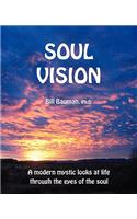 Soul Vision: A Modern Mystic Looks at Life Through the Eyes of the Soul