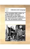 The Complete Letter-Writer; Or, Polite English Secretary. Containing Familiar Letters on the Most Common Occasions in Life. the Nineteenth Edition