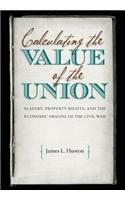 Calculating the Value of the Union: Slavery, Property Rights, and the Economic Origins of the Civil War(Civil War America)
