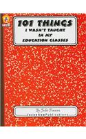 101 Things I Wasn't Taught in My Education Classes: One Teacher's Light-Hearted Look at the Unexpected with Practical Warnings and Suggestions