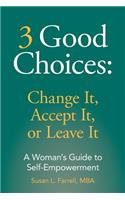 3 Good Choices: Change It, Accept It or Leave It: A Woman's Guide to Self-Empowerment