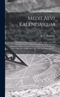 Medii Aevi Kalendarium; or, Dates, Charters, and Customs of the Middle Ages; With Kalendars From the Tenth to the Fifteenth Century; and an Alphabetical Digest of Obsolete Names of Days, Forming a Glossary of the Dates of the Middle Ages, With Tabl
