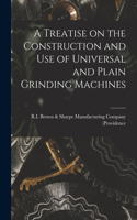 Treatise on the Construction and Use of Universal and Plain Grinding Machines