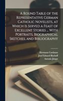 Round Table of the Representative German Catholic Novelists, at Which is Served a Feast of Excellent Stories ... With Portraits, Biographical Sketches, and Bibliography
