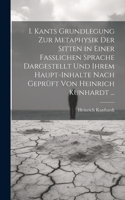 I. Kants Grundlegung Zur Metaphysik Der Sitten in Einer Fasslichen Sprache Dargestellt Und Ihrem Haupt-Inhalte Nach Geprüft Von Heinrich Kunhardt ...