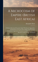 Microcosm of Empire (British East Africa): A Political, Racial and Economic Study With Special Appendixes Giving Extracts From the Proceedings of the Economic Commission Appointed to Examine 