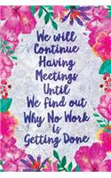 We Will Continue Having Meetings Notebook Flowers